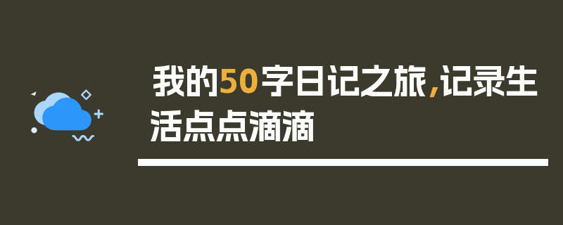 我的50字日记之旅，记录生活点点滴滴
