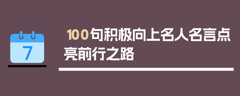 100句积极向上名人名言点亮前行之路