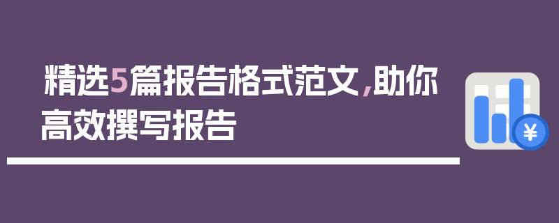 精选5篇报告格式范文，助你高效撰写报告