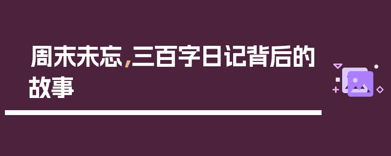 周末未忘，三百字日记背后的故事