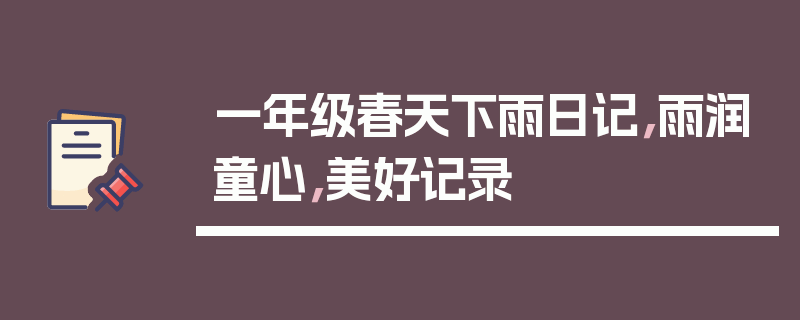 一年级春天下雨日记，雨润童心，美好记录