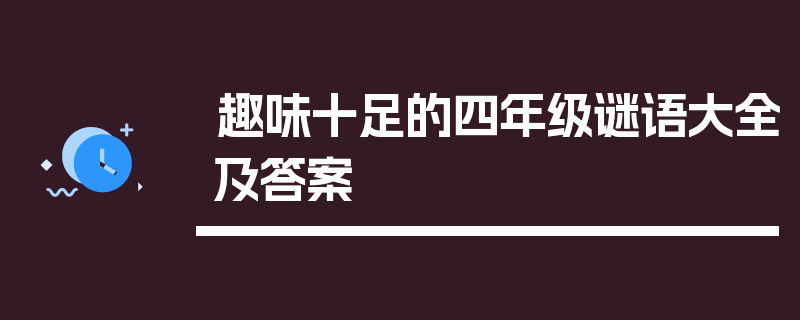 趣味十足的四年级谜语大全及答案