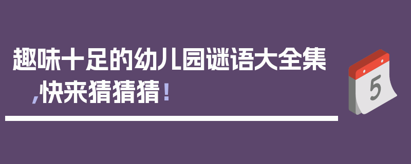 趣味十足的幼儿园谜语大全集，快来猜猜猜！