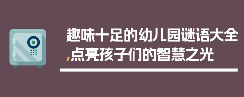 趣味十足的幼儿园谜语大全，点亮孩子们的智慧之光