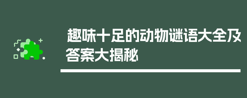 趣味十足的动物谜语大全及答案大揭秘