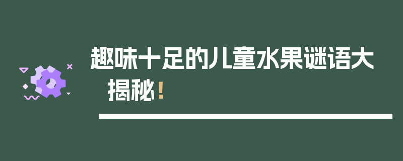 趣味十足的儿童水果谜语大揭秘！