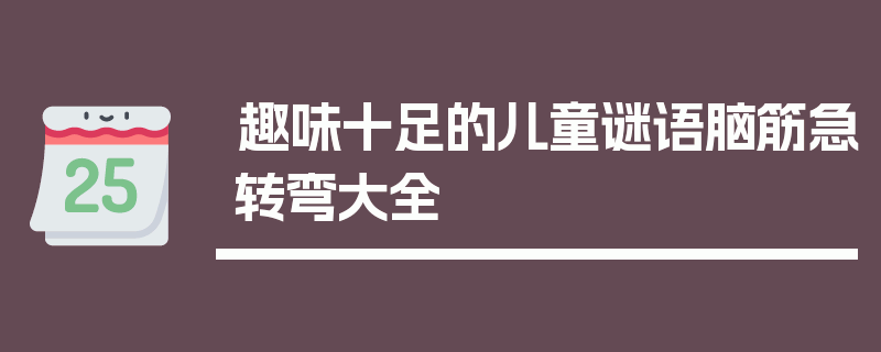 趣味十足的儿童谜语脑筋急转弯大全