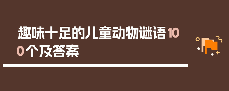 趣味十足的儿童动物谜语100个及答案