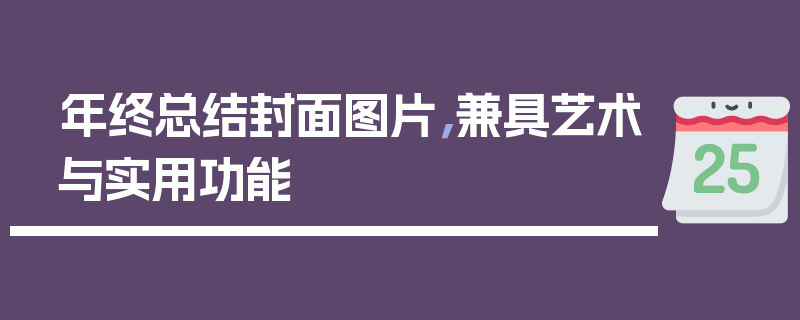 年终总结封面图片，兼具艺术与实用功能