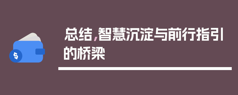 总结，智慧沉淀与前行指引的桥梁