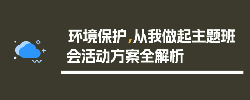 环境保护，从我做起主题班会活动方案全解析