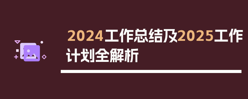 2024工作总结及2025工作计划全解析