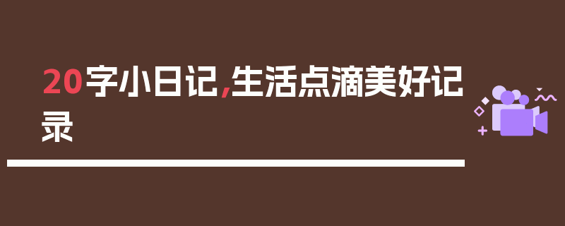 20字小日记，生活点滴美好记录