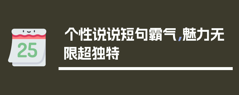 个性说说短句霸气，魅力无限超独特