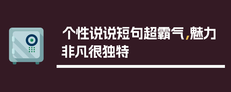 个性说说短句超霸气，魅力非凡很独特