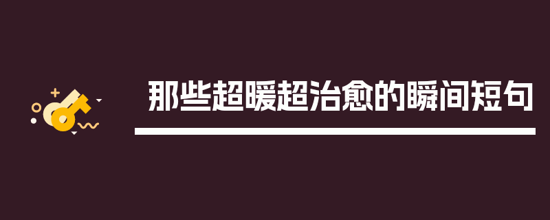 那些超暖超治愈的瞬间短句