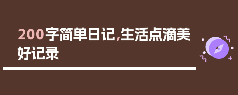 200字简单日记，生活点滴美好记录