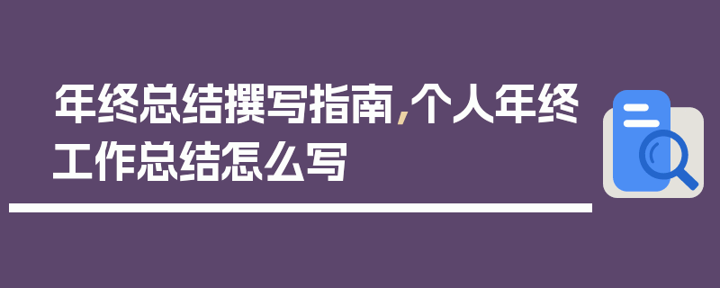 年终总结撰写指南，个人年终工作总结怎么写
