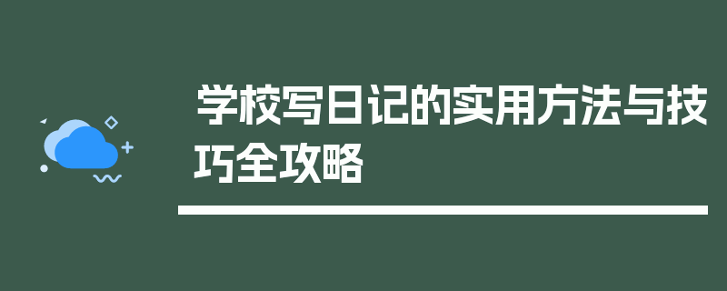 学校写日记的实用方法与技巧全攻略