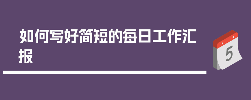 如何写好简短的每日工作汇报