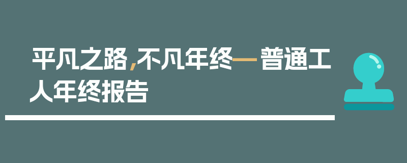 平凡之路，不凡年终—普通工人年终报告