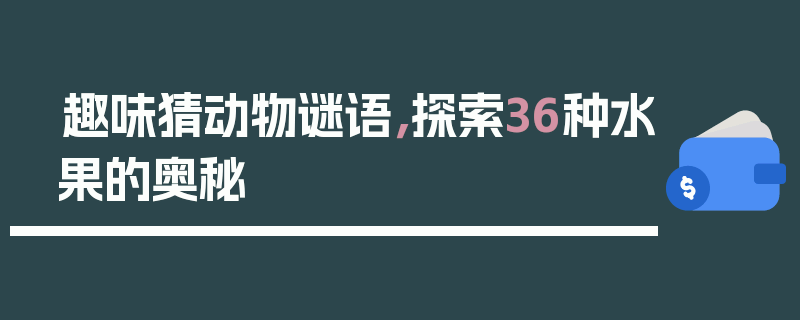 趣味猜动物谜语，探索36种水果的奥秘