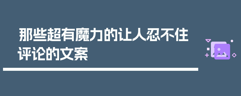 那些超有魔力的让人忍不住评论的文案
