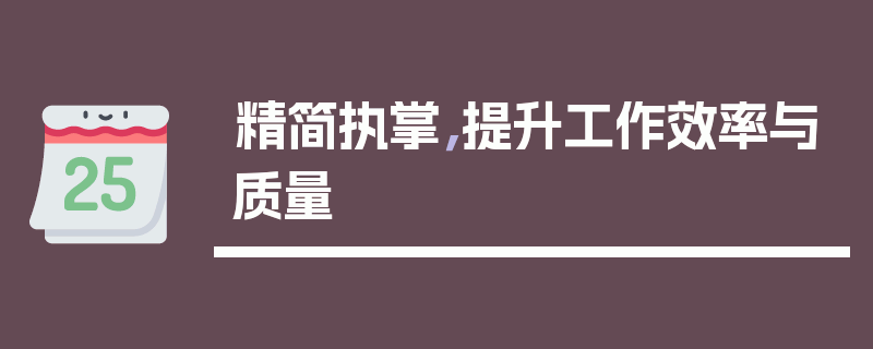 精简执掌，提升工作效率与质量