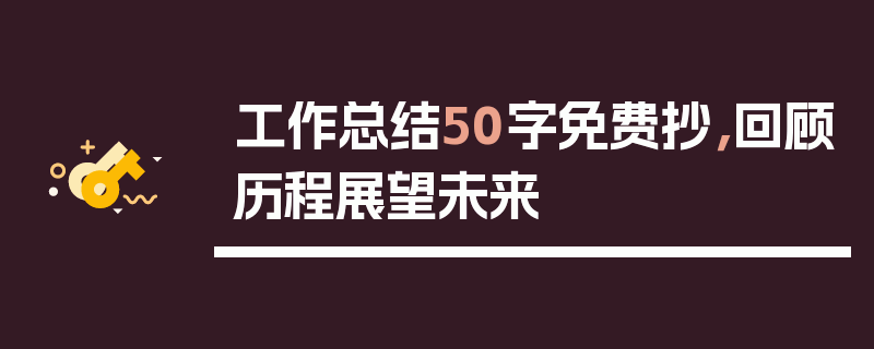 工作总结50字免费抄，回顾历程展望未来