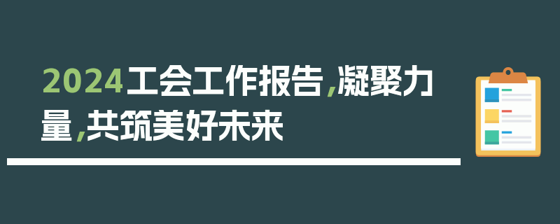 2024工会工作报告，凝聚力量，共筑美好未来