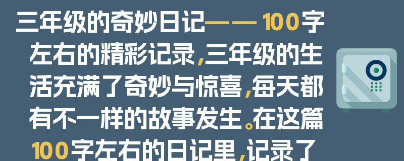 三年级的奇妙日记——100字左右的精彩记录，三年级的生活充满了奇妙与惊喜，每天都有不一样的故事发生。在这篇100字左右的日记里，记录了三年级的点滴，有课堂上的欢乐、课间的嬉戏、与同学们的友谊，还有那些小小的梦想和成长的感悟，让我们一起走进三年级的奇妙世界。