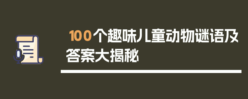 100个趣味儿童动物谜语及答案大揭秘