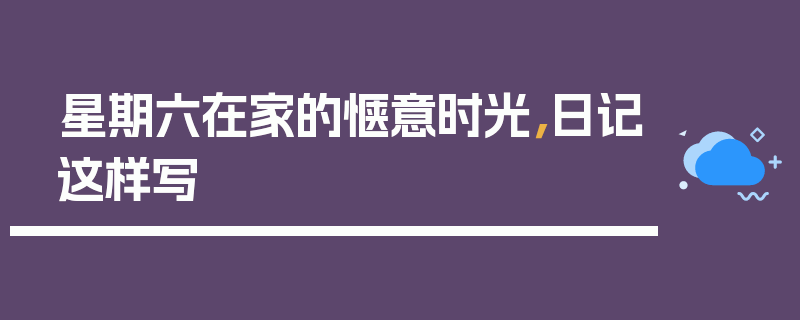 星期六在家的惬意时光，日记这样写