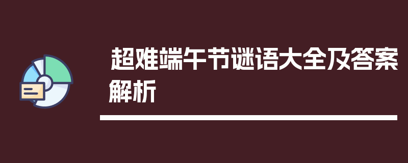 超难端午节谜语大全及答案解析
