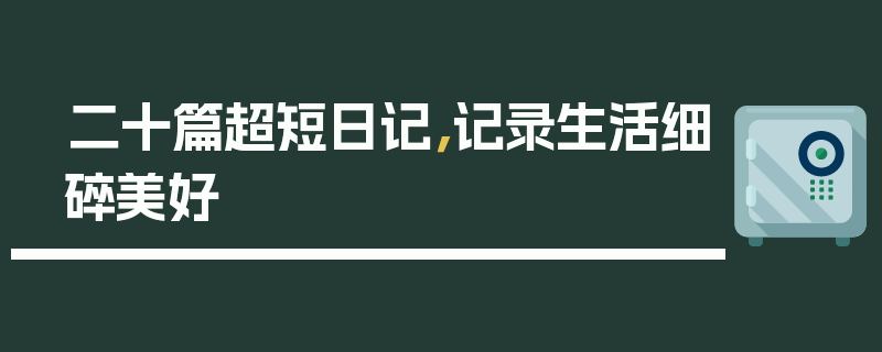 二十篇超短日记，记录生活细碎美好