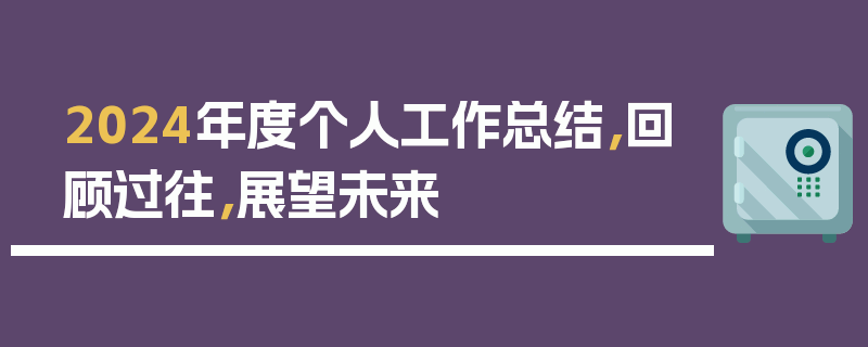 2024年度个人工作总结，回顾过往，展望未来