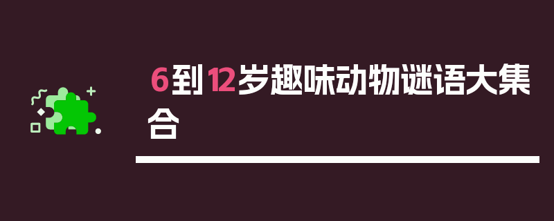 6到12岁趣味动物谜语大集合