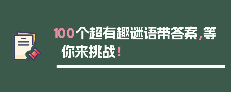 100个超有趣谜语带答案，等你来挑战！