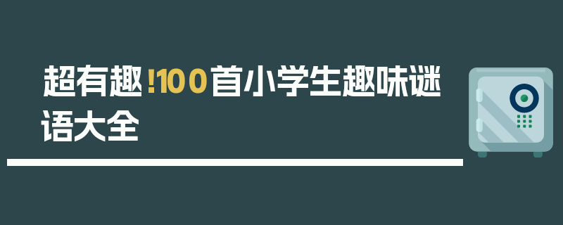 超有趣！100首小学生趣味谜语大全