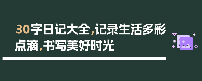 30字日记大全，记录生活多彩点滴，书写美好时光