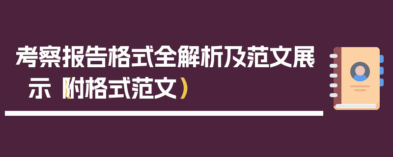 考察报告格式全解析及范文展示（附格式范文）