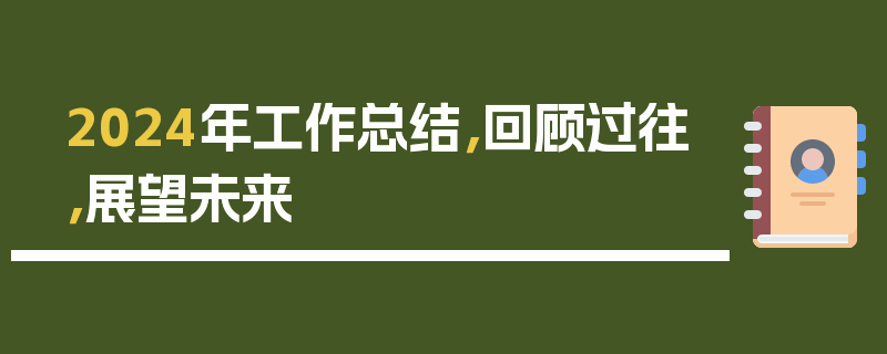 2024年工作总结，回顾过往，展望未来