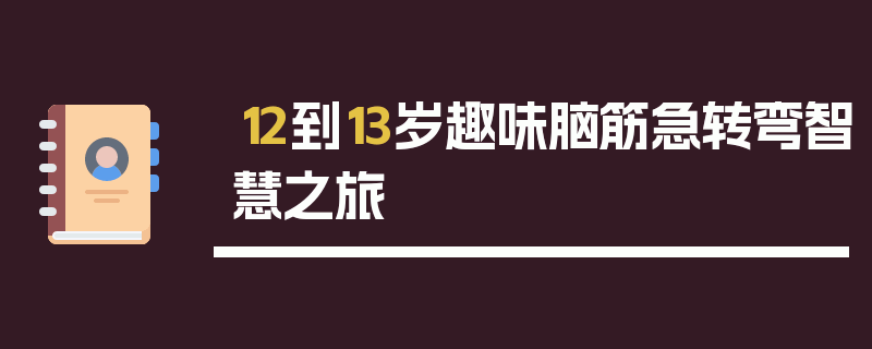 12到13岁趣味脑筋急转弯智慧之旅