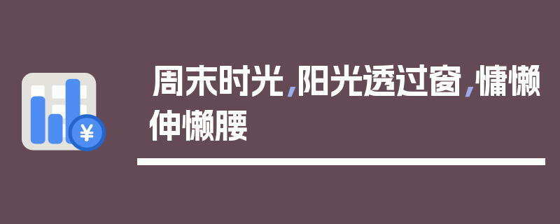 周末时光，阳光透过窗，慵懒伸懒腰