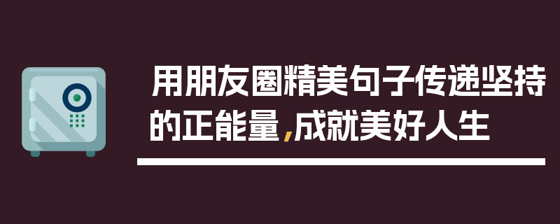 用朋友圈精美句子传递坚持的正能量，成就美好人生
