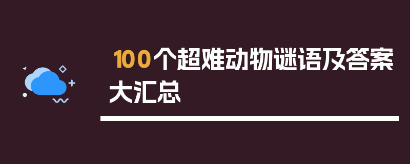 100个超难动物谜语及答案大汇总