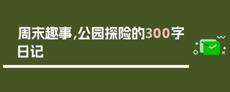 周末趣事，公园探险的300字日记