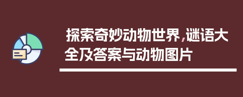 探索奇妙动物世界，谜语大全及答案与动物图片