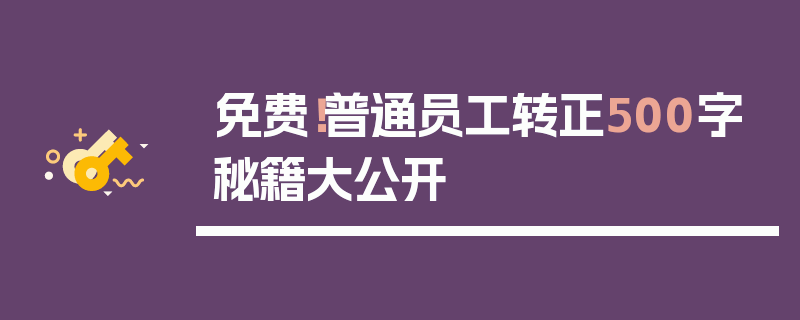 免费！普通员工转正500字秘籍大公开