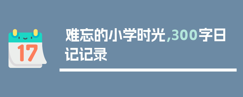 难忘的小学时光，300字日记记录